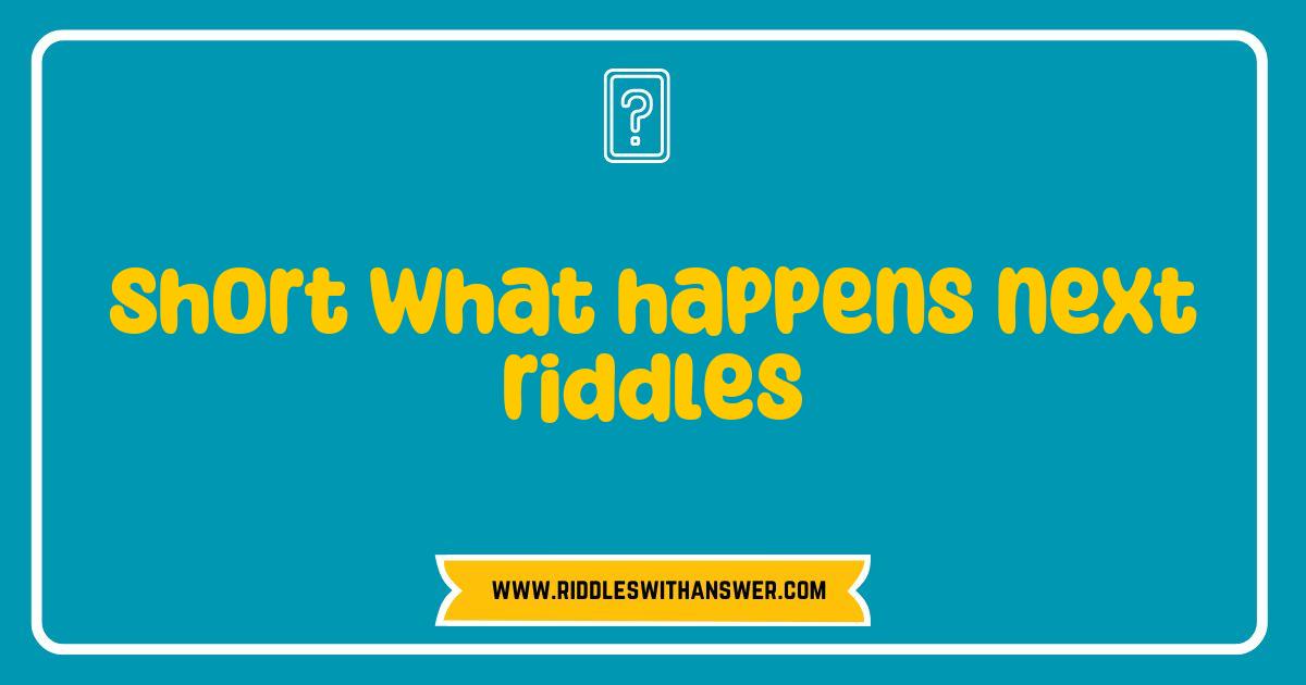 150 Best Short What Happens Next Riddles That Will Challenge Your Mind